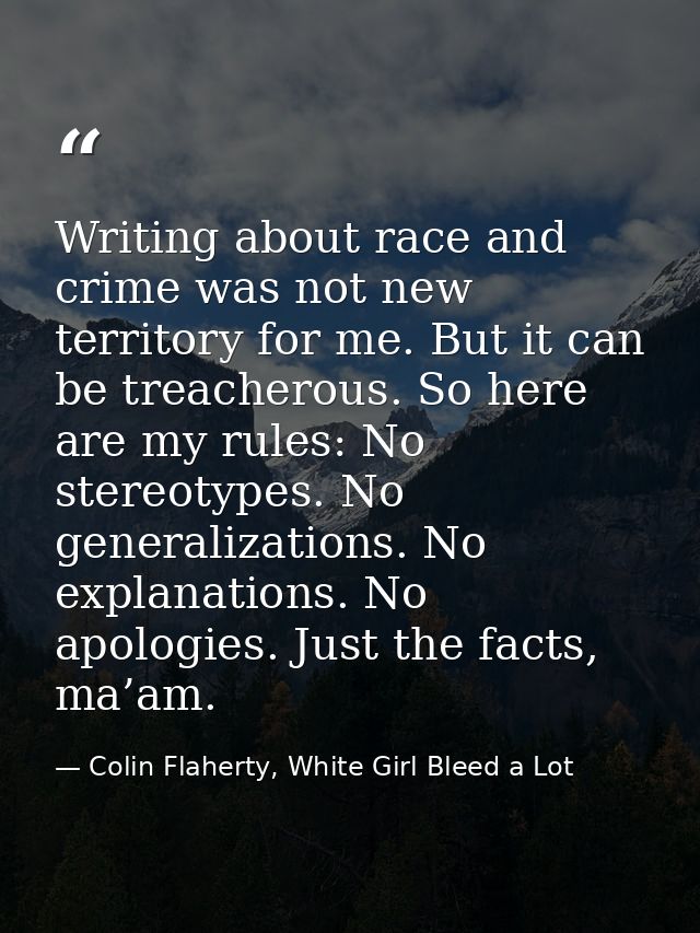 Writing about race and crime was not new territory for me. But it can be treacherous. So here are my rules: No stereotyp — Colin Flaherty, White Girl Bleed a Lot