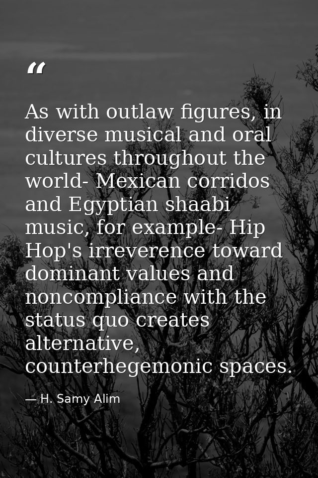As with outlaw figures, in diverse musical and oral cultures throughout the world- Mexican corridos and Egyptian shaabi  — H. Samy Alim
