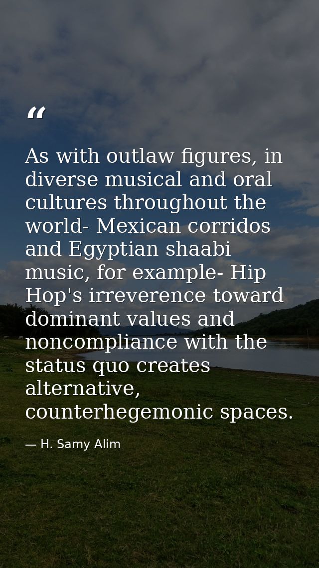 As with outlaw figures, in diverse musical and oral cultures throughout the world- Mexican corridos and Egyptian shaabi  — H. Samy Alim