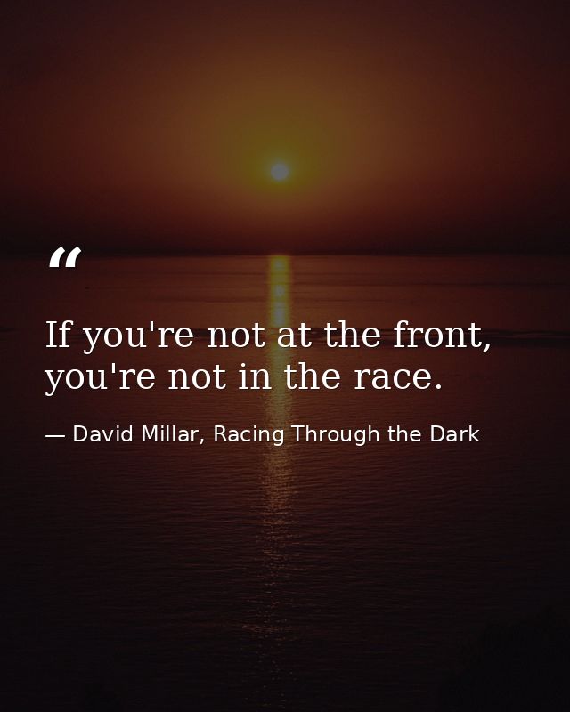 If you're not at the front, you're not in the race. — David Millar, Racing Through the Dark
