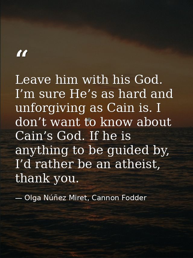 Leave him with his God. I’m sure He’s as hard and unforgiving as Cain is. I don’t want to know about Cain’s God. If he i — Olga Núñez Miret, Cannon Fodder