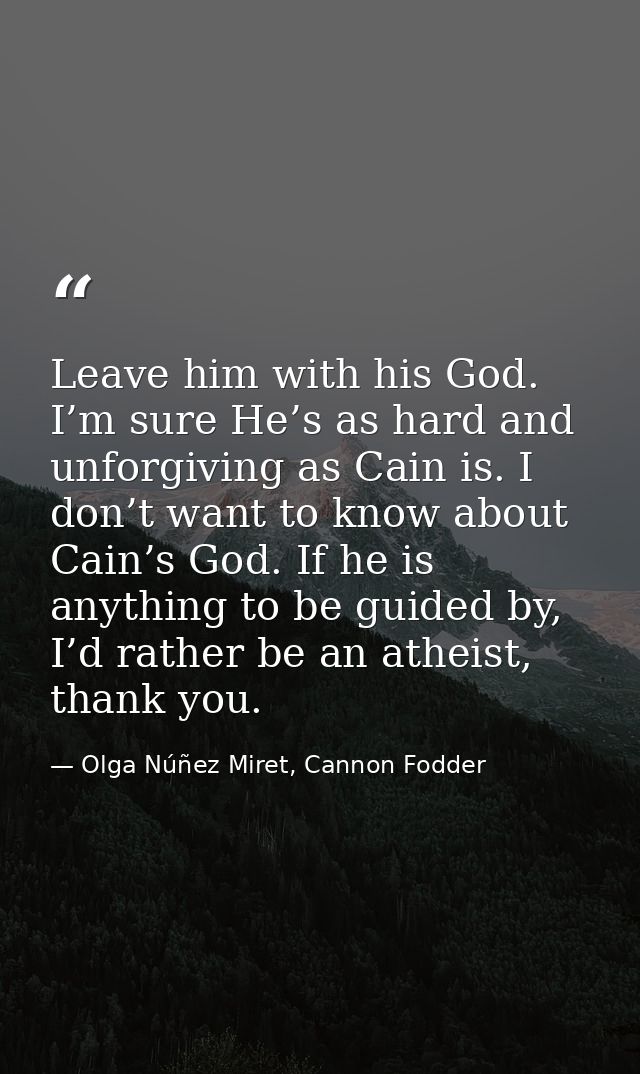 Leave him with his God. I’m sure He’s as hard and unforgiving as Cain is. I don’t want to know about Cain’s God. If he i — Olga Núñez Miret, Cannon Fodder