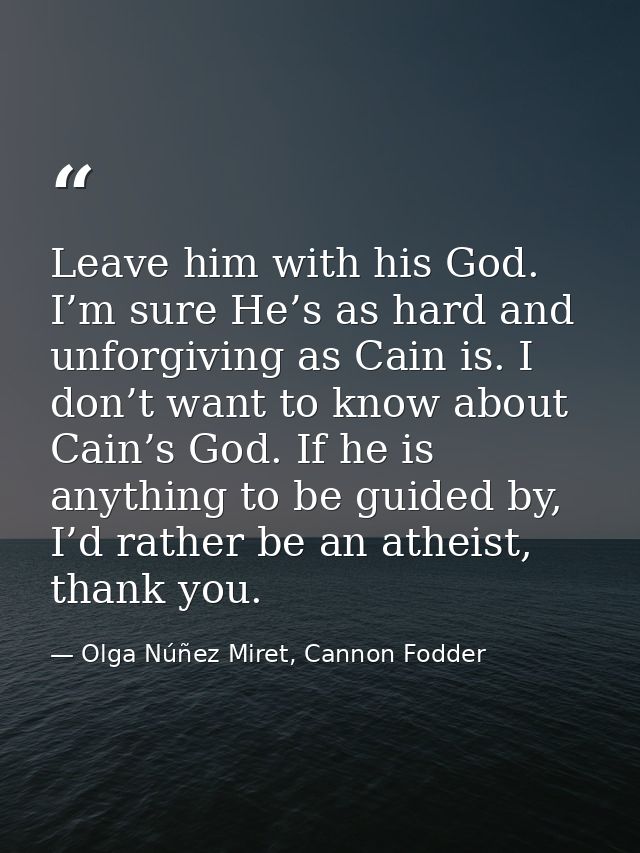 Leave him with his God. I’m sure He’s as hard and unforgiving as Cain is. I don’t want to know about Cain’s God. If he i — Olga Núñez Miret, Cannon Fodder