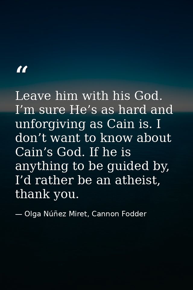 Leave him with his God. I’m sure He’s as hard and unforgiving as Cain is. I don’t want to know about Cain’s God. If he i — Olga Núñez Miret, Cannon Fodder