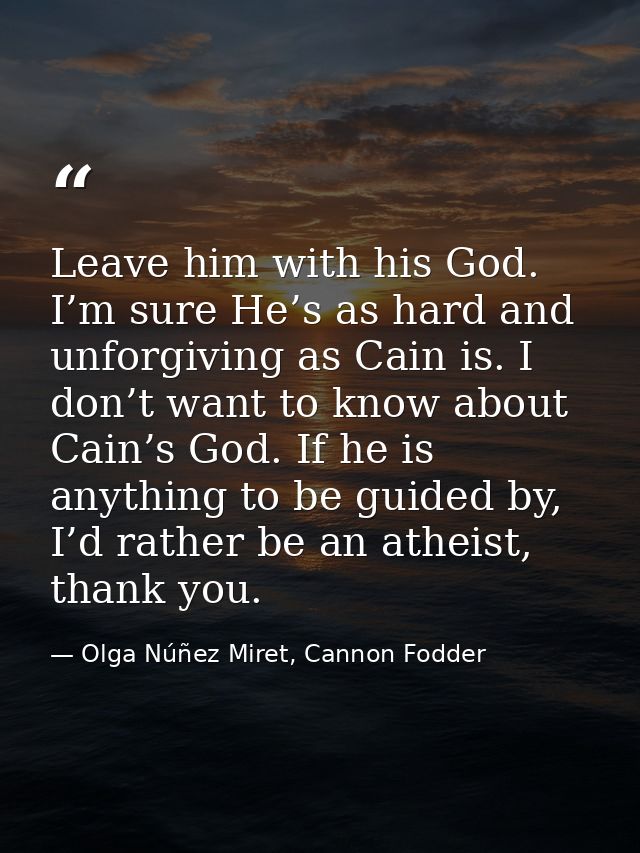Leave him with his God. I’m sure He’s as hard and unforgiving as Cain is. I don’t want to know about Cain’s God. If he i — Olga Núñez Miret, Cannon Fodder