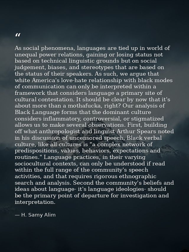 As social phenomena, languages are tied up in world of unequal power relations, gaining or losing status not based on te — H. Samy Alim