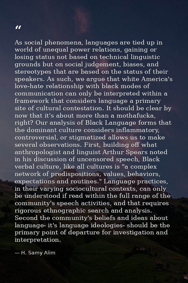 As social phenomena, languages are tied up in world of unequal power relations, gaining or losing status not based on te — H. Samy Alim