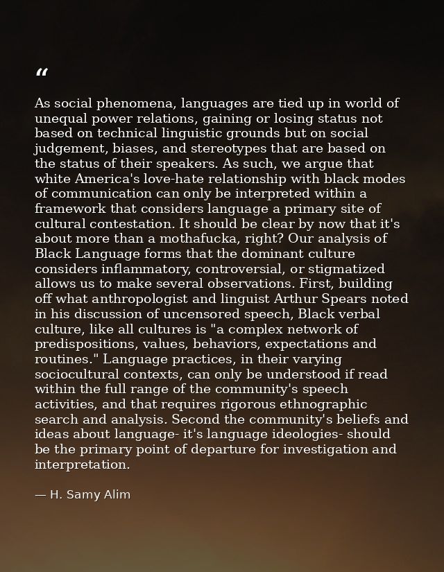 As social phenomena, languages are tied up in world of unequal power relations, gaining or losing status not based on te — H. Samy Alim