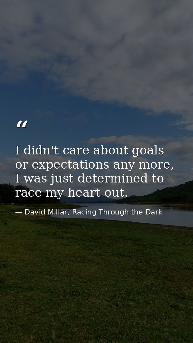 I didn't care about goals or expectations any more, I was just determined to race my heart out. — David Millar, Racing Through the Dark