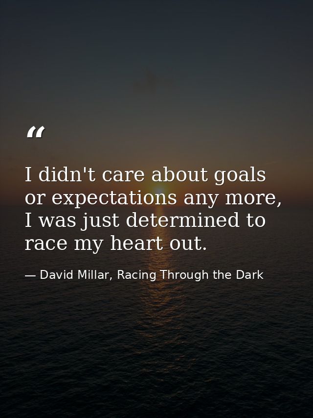I didn't care about goals or expectations any more, I was just determined to race my heart out. — David Millar, Racing Through the Dark