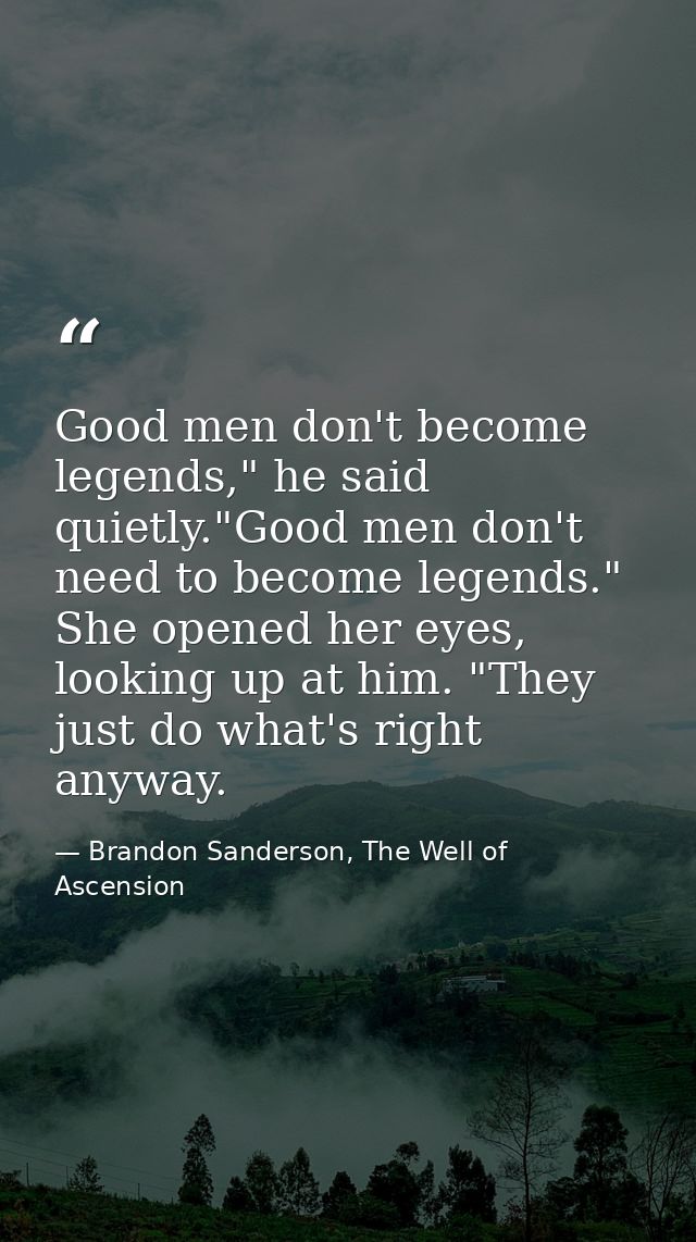 Good men don't become legends," he said quietly."Good men don't need to become legends." She opened her eyes, looking up — Brandon Sanderson, The Well of Ascension