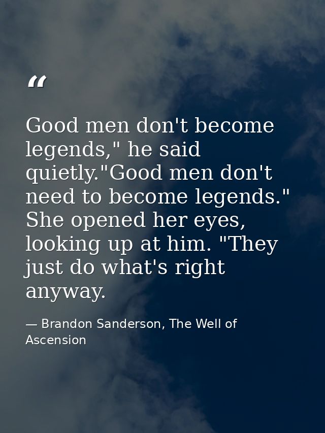 Good men don't become legends," he said quietly."Good men don't need to become legends." She opened her eyes, looking up — Brandon Sanderson, The Well of Ascension