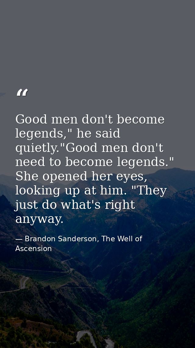 Good men don't become legends," he said quietly."Good men don't need to become legends." She opened her eyes, looking up — Brandon Sanderson, The Well of Ascension
