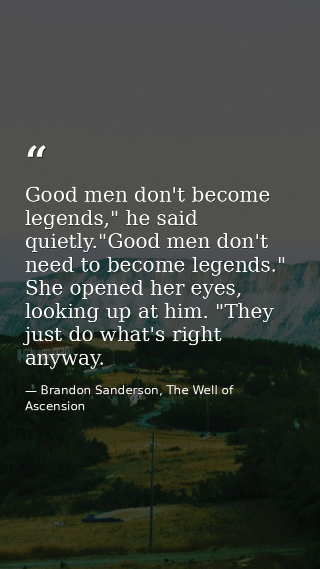 Good men don't become legends," he said quietly."Good men don't need to become legends." She opened her eyes, looking up — Brandon Sanderson, The Well of Ascension