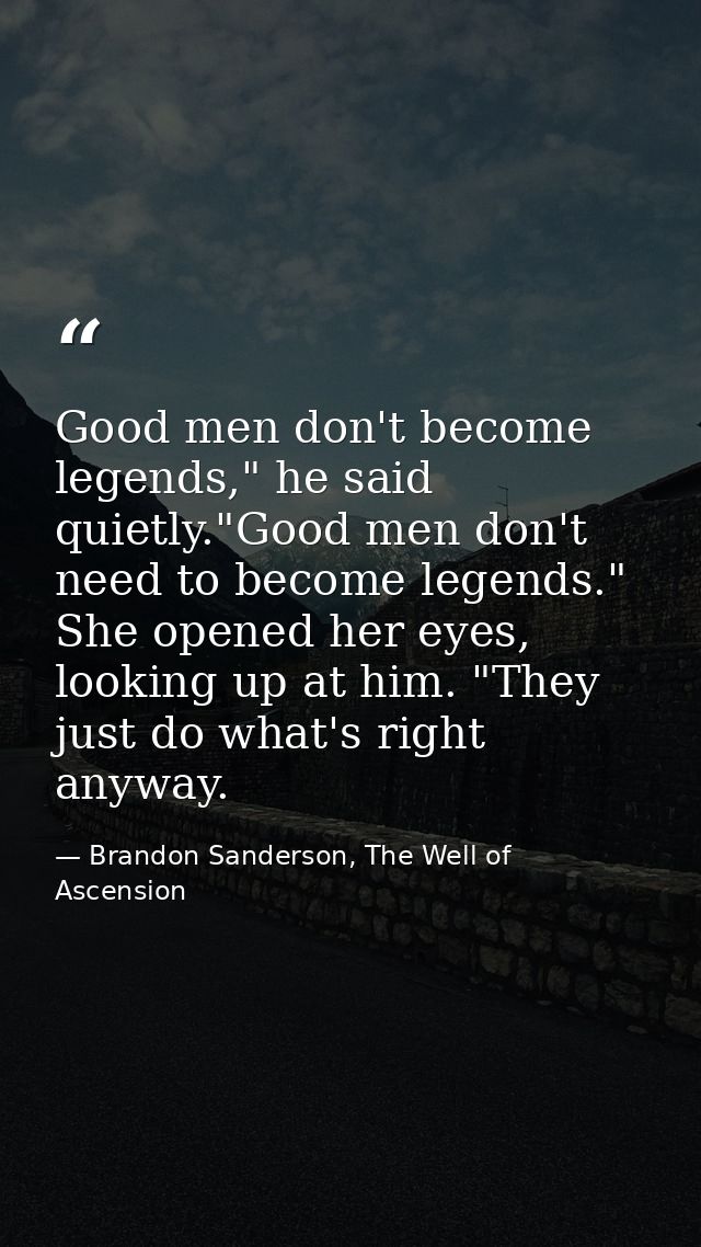 Good men don't become legends," he said quietly."Good men don't need to become legends." She opened her eyes, looking up — Brandon Sanderson, The Well of Ascension