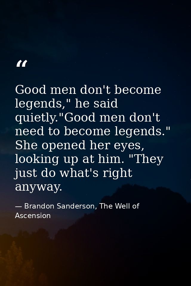 Good men don't become legends," he said quietly."Good men don't need to become legends." She opened her eyes, looking up — Brandon Sanderson, The Well of Ascension