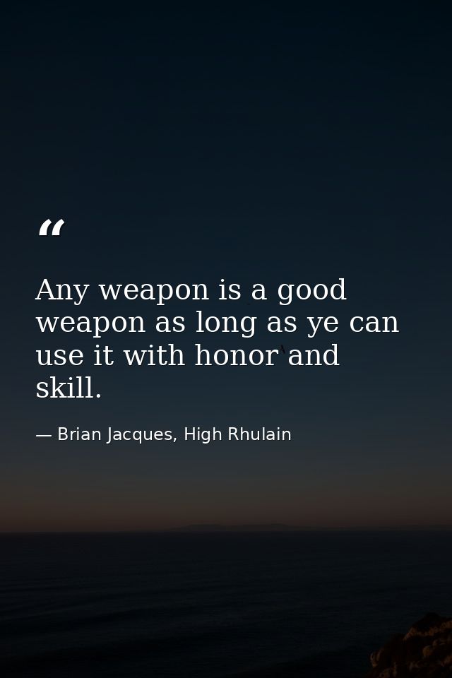 Any weapon is a good weapon as long as ye can use it with honor and skill. — Brian Jacques, High Rhulain