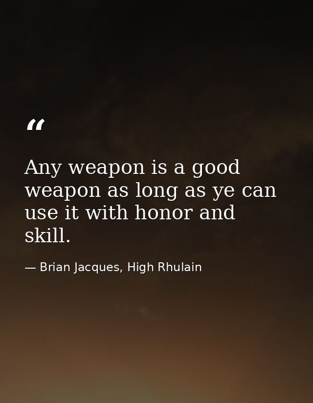 Any weapon is a good weapon as long as ye can use it with honor and skill. — Brian Jacques, High Rhulain