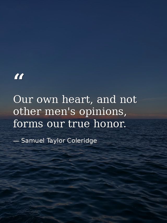 Our own heart, and not other men's opinions, forms our true honor. — Samuel Taylor Coleridge