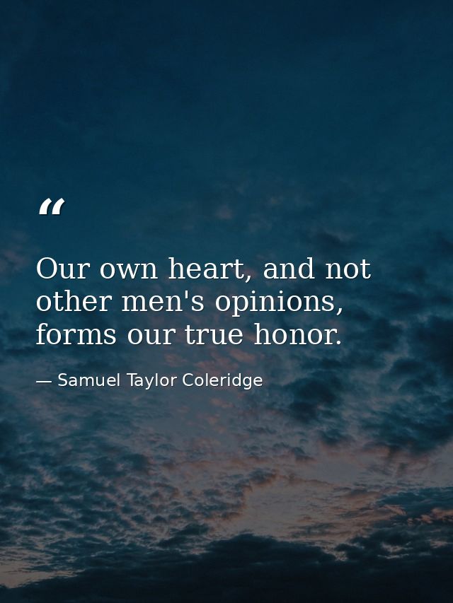 Our own heart, and not other men's opinions, forms our true honor. — Samuel Taylor Coleridge