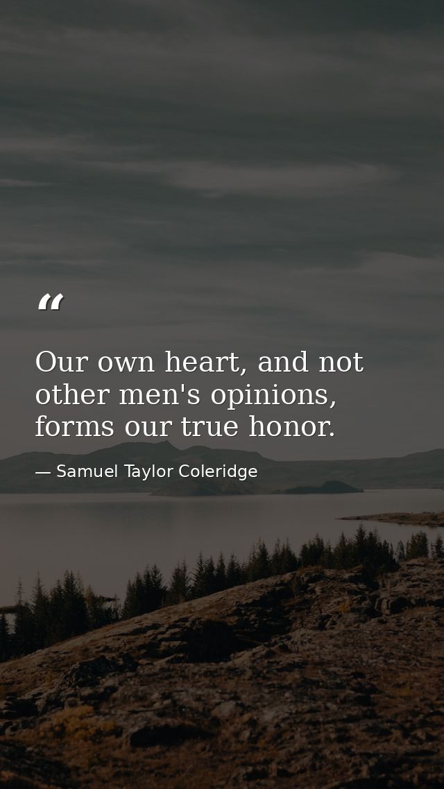 Our own heart, and not other men's opinions, forms our true honor. — Samuel Taylor Coleridge