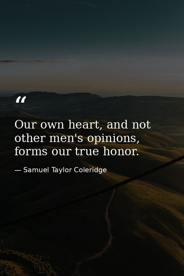 Our own heart, and not other men's opinions, forms our true honor. — Samuel Taylor Coleridge