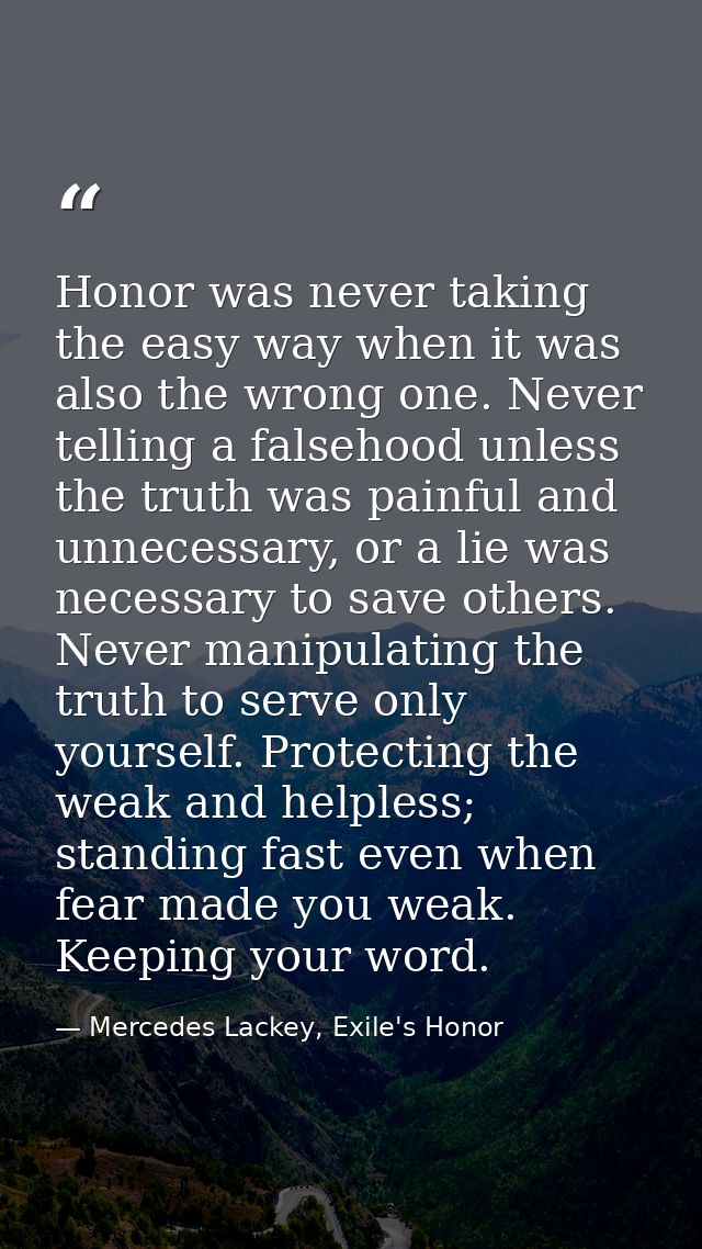 Honor was never taking the easy way when it was also the wrong one. Never telling a falsehood unless the truth was painf — Mercedes Lackey, Exile's Honor