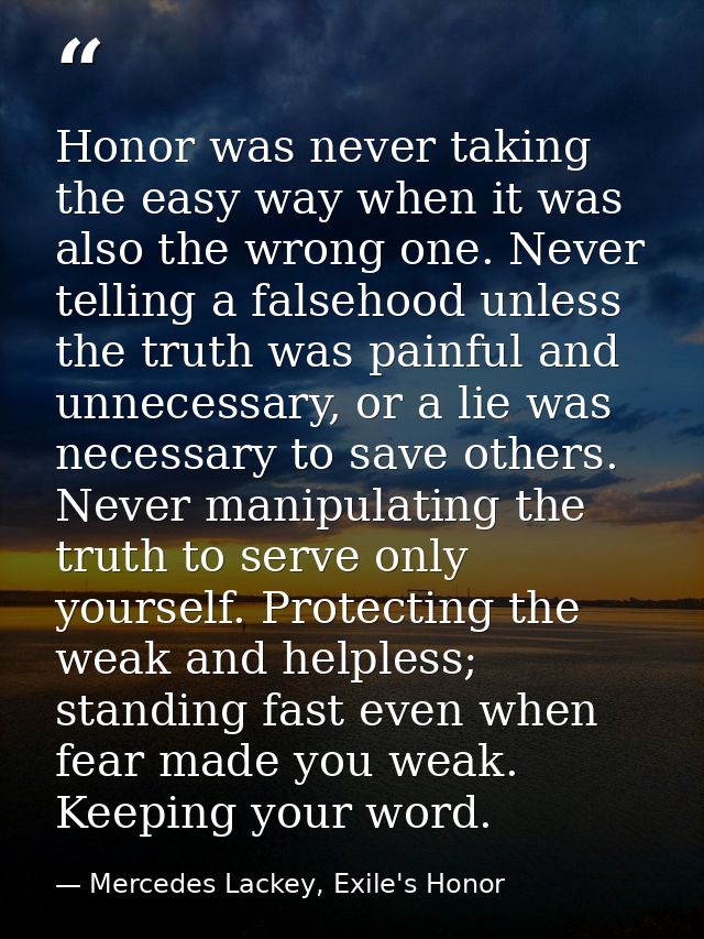 Honor was never taking the easy way when it was also the wrong one. Never telling a falsehood unless the truth was painf — Mercedes Lackey, Exile's Honor