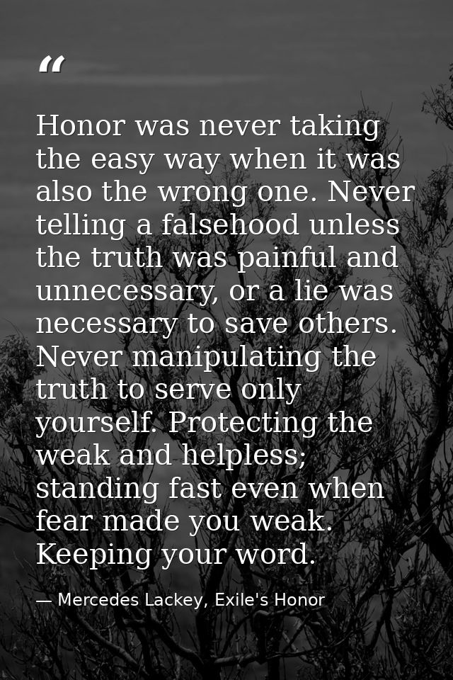 Honor was never taking the easy way when it was also the wrong one. Never telling a falsehood unless the truth was painf — Mercedes Lackey, Exile's Honor