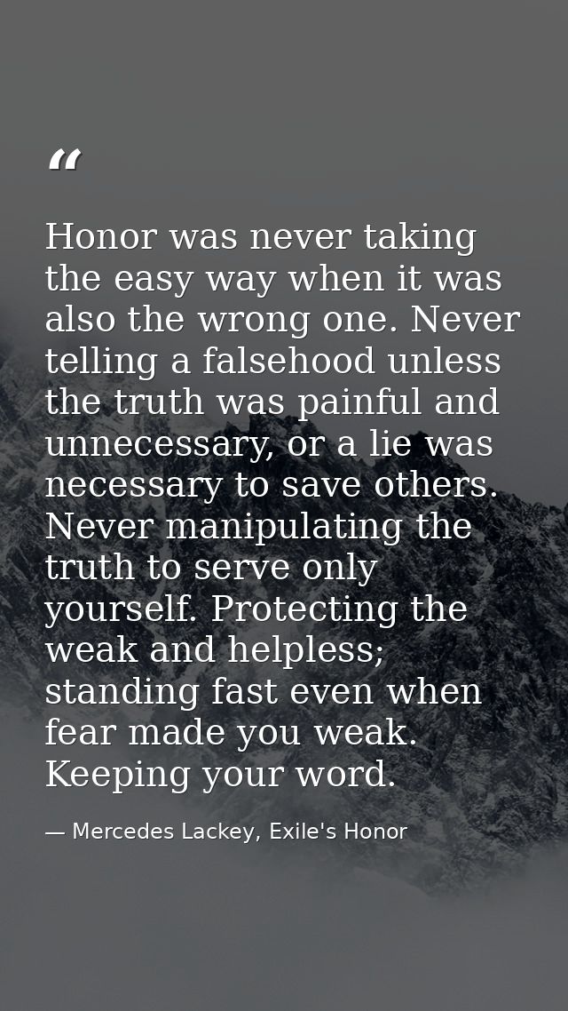 Honor was never taking the easy way when it was also the wrong one. Never telling a falsehood unless the truth was painf — Mercedes Lackey, Exile's Honor