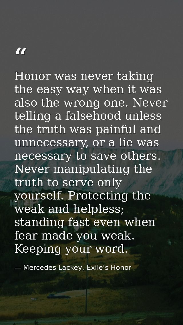 Honor was never taking the easy way when it was also the wrong one. Never telling a falsehood unless the truth was painf — Mercedes Lackey, Exile's Honor