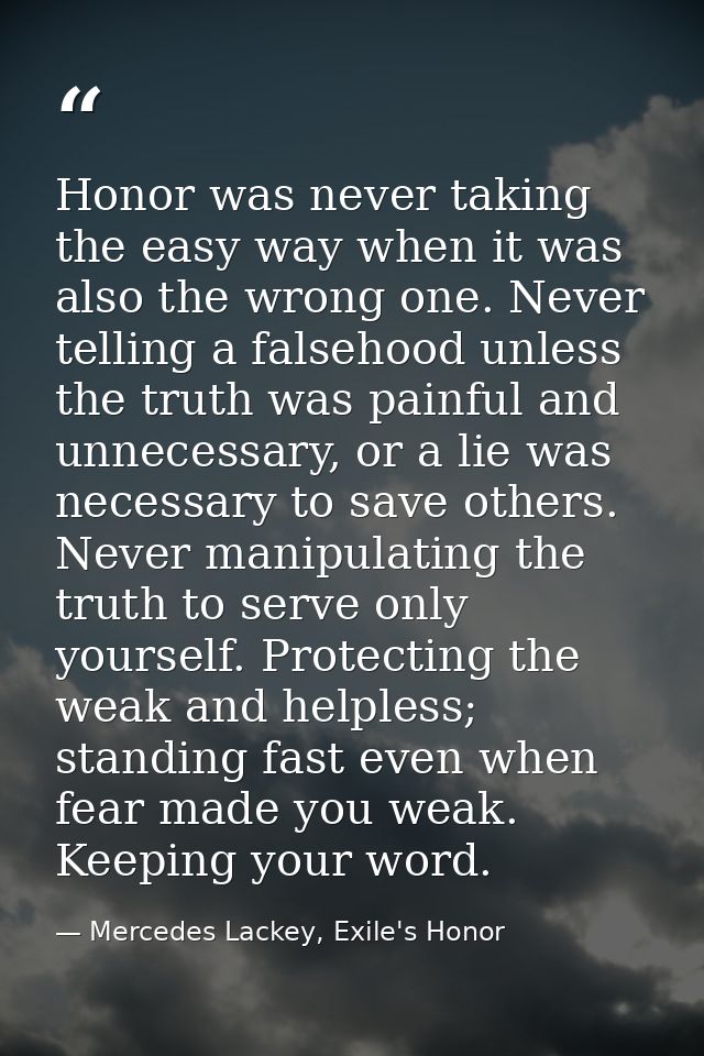 Honor was never taking the easy way when it was also the wrong one. Never telling a falsehood unless the truth was painf — Mercedes Lackey, Exile's Honor