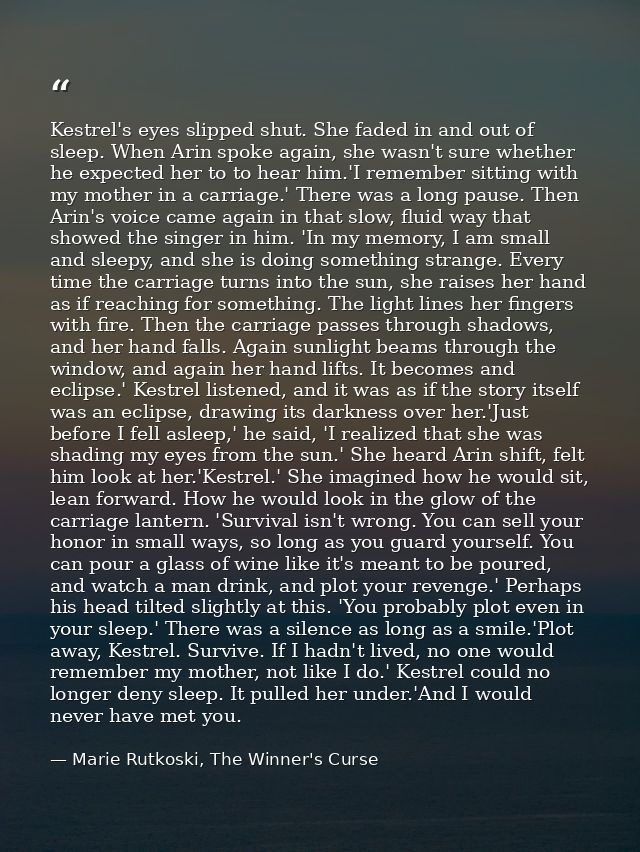 Kestrel's eyes slipped shut. She faded in and out of sleep. When Arin spoke again, she wasn't sure whether he expected h — Marie Rutkoski, The Winner's Curse