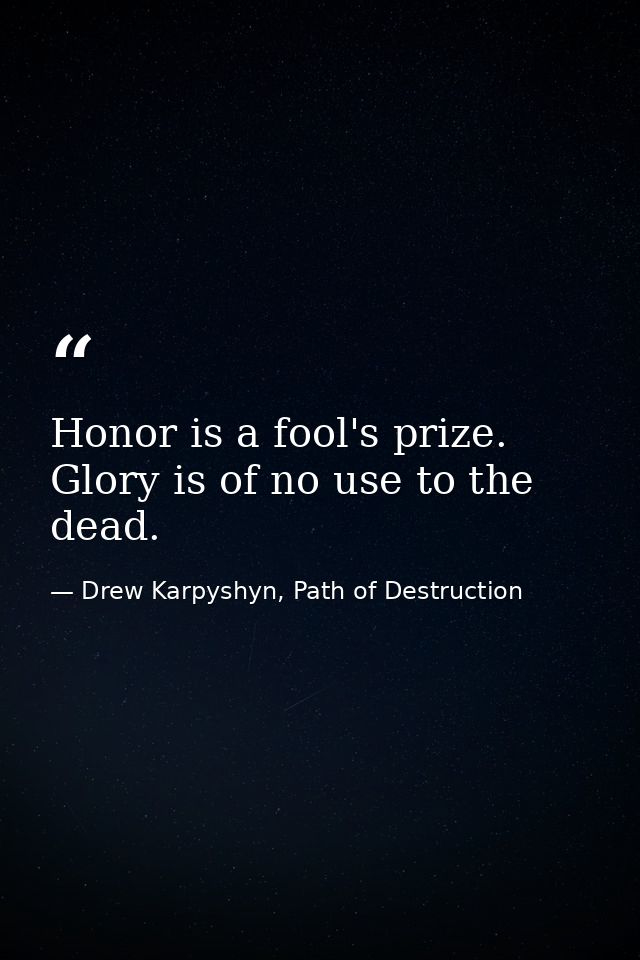 Honor is a fool's prize. Glory is of no use to the dead. — Drew Karpyshyn, Path of Destruction
