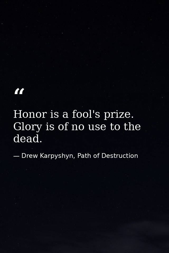 Honor is a fool's prize. Glory is of no use to the dead. — Drew Karpyshyn, Path of Destruction