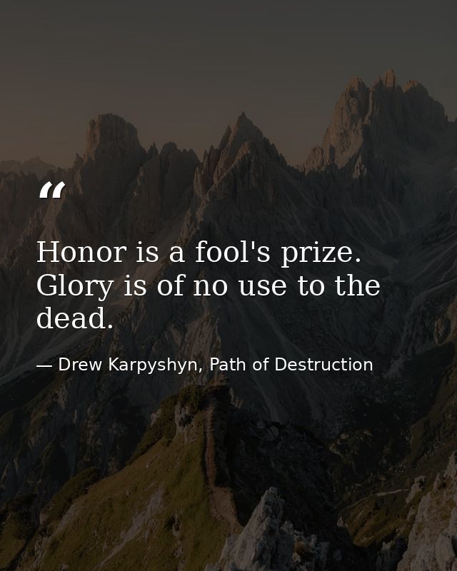 Honor is a fool's prize. Glory is of no use to the dead. — Drew Karpyshyn, Path of Destruction