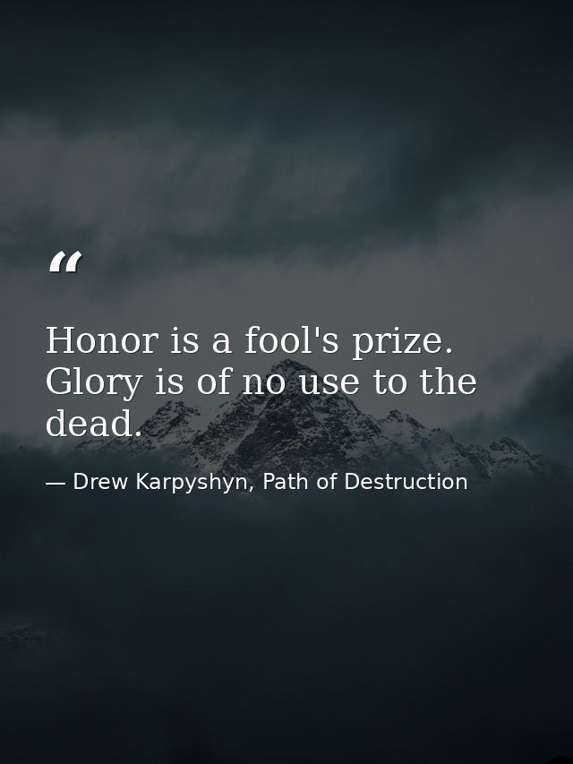 Honor is a fool's prize. Glory is of no use to the dead. — Drew Karpyshyn, Path of Destruction