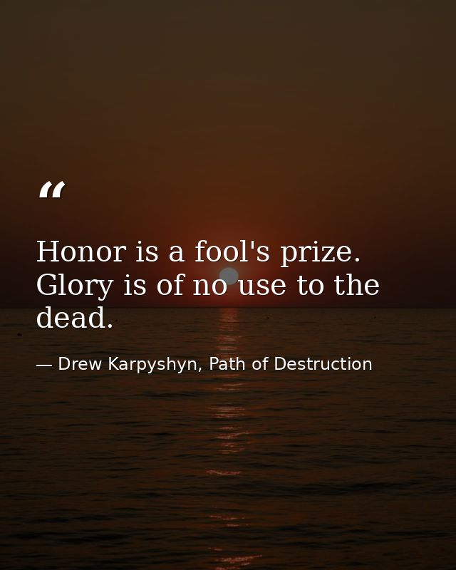Honor is a fool's prize. Glory is of no use to the dead. — Drew Karpyshyn, Path of Destruction