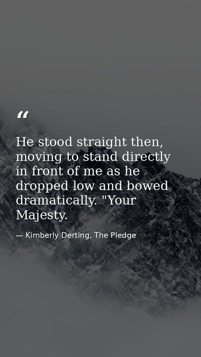 He stood straight then, moving to stand directly in front of me as he dropped low and bowed dramatically. "Your Majesty. — Kimberly Derting, The Pledge