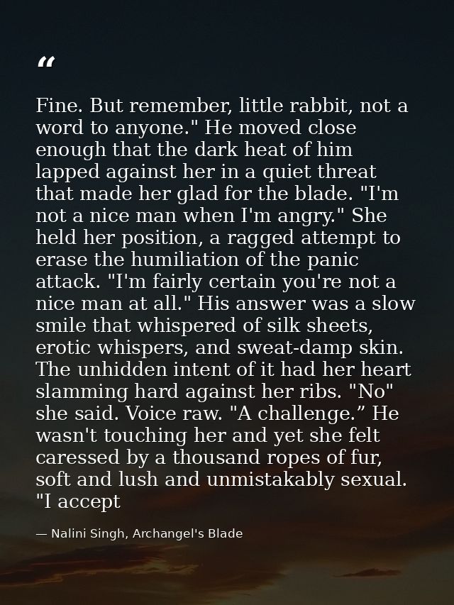 Fine. But remember, little rabbit, not a word to anyone." He moved close enough that the dark heat of him lapped against — Nalini Singh, Archangel's Blade