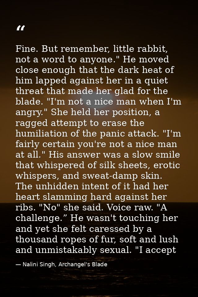 Fine. But remember, little rabbit, not a word to anyone." He moved close enough that the dark heat of him lapped against — Nalini Singh, Archangel's Blade