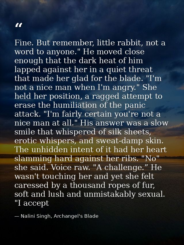 Fine. But remember, little rabbit, not a word to anyone." He moved close enough that the dark heat of him lapped against — Nalini Singh, Archangel's Blade