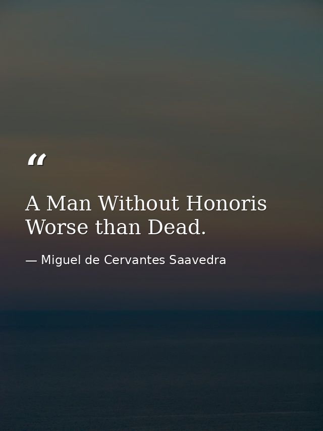 A Man Without Honoris Worse than Dead. — Miguel de Cervantes Saavedra
