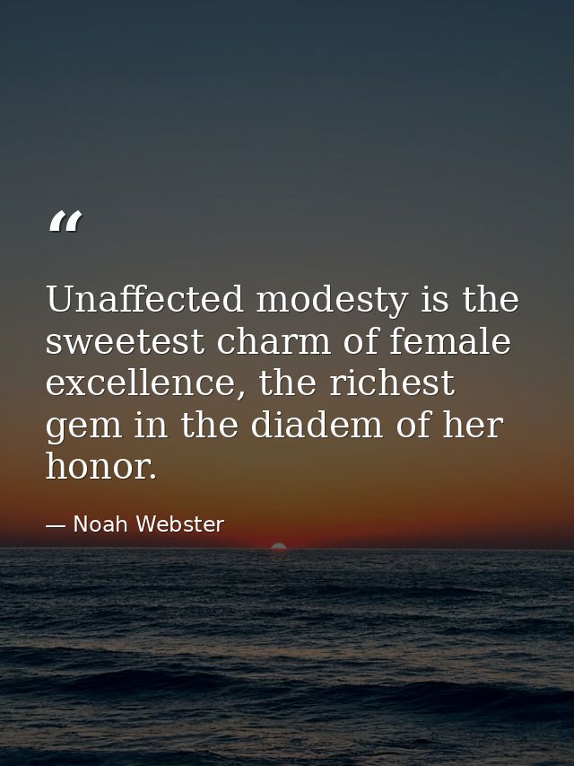 Unaffected modesty is the sweetest charm of female excellence, the richest gem in the diadem of her honor. — Noah Webster