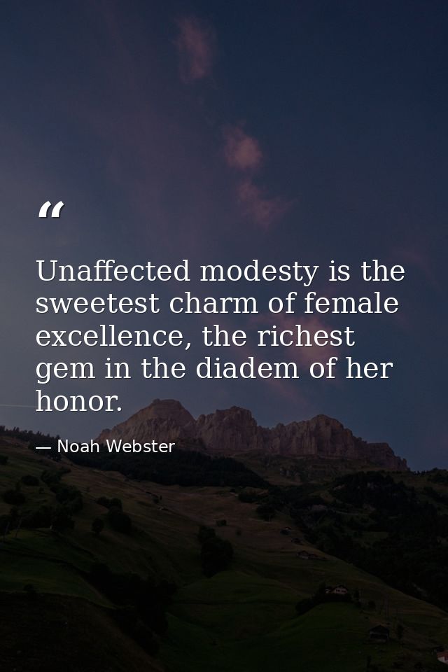 Unaffected modesty is the sweetest charm of female excellence, the richest gem in the diadem of her honor. — Noah Webster