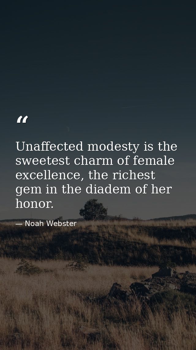 Unaffected modesty is the sweetest charm of female excellence, the richest gem in the diadem of her honor. — Noah Webster