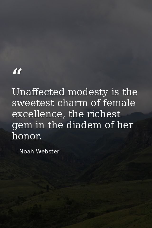 Unaffected modesty is the sweetest charm of female excellence, the richest gem in the diadem of her honor. — Noah Webster