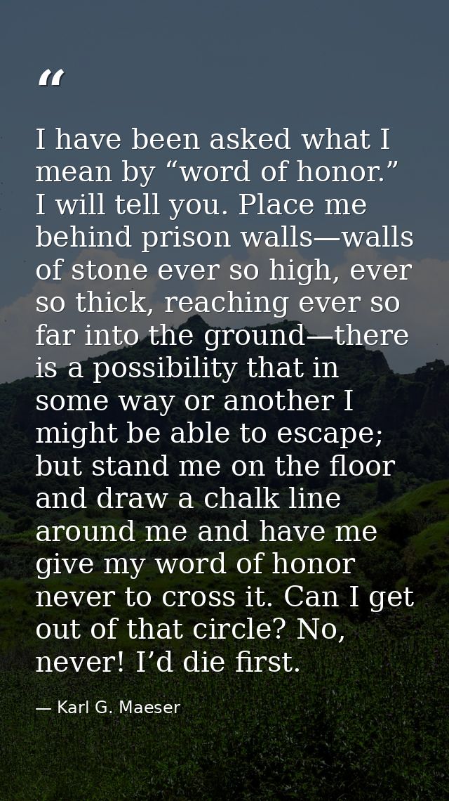 I have been asked what I mean by “word of honor.” I will tell you. Place me behind prison walls—walls of stone ever so h — Karl G. Maeser