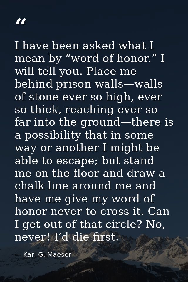 I have been asked what I mean by “word of honor.” I will tell you. Place me behind prison walls—walls of stone ever so h — Karl G. Maeser