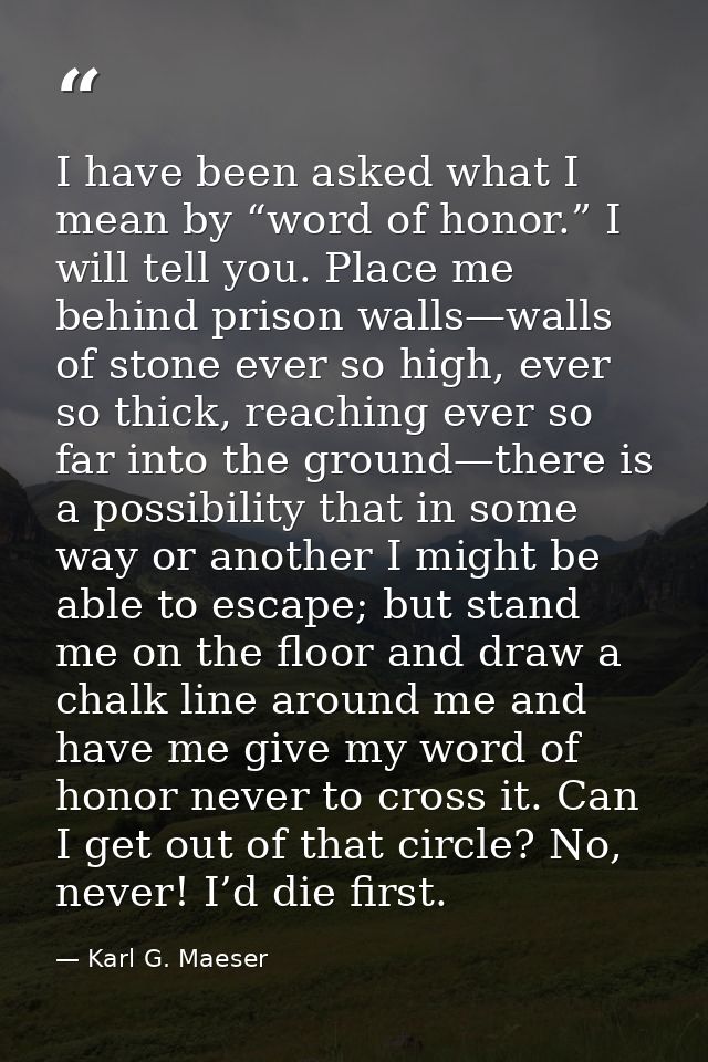 I have been asked what I mean by “word of honor.” I will tell you. Place me behind prison walls—walls of stone ever so h — Karl G. Maeser